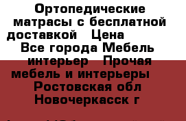 Ортопедические матрасы с бесплатной доставкой › Цена ­ 6 450 - Все города Мебель, интерьер » Прочая мебель и интерьеры   . Ростовская обл.,Новочеркасск г.